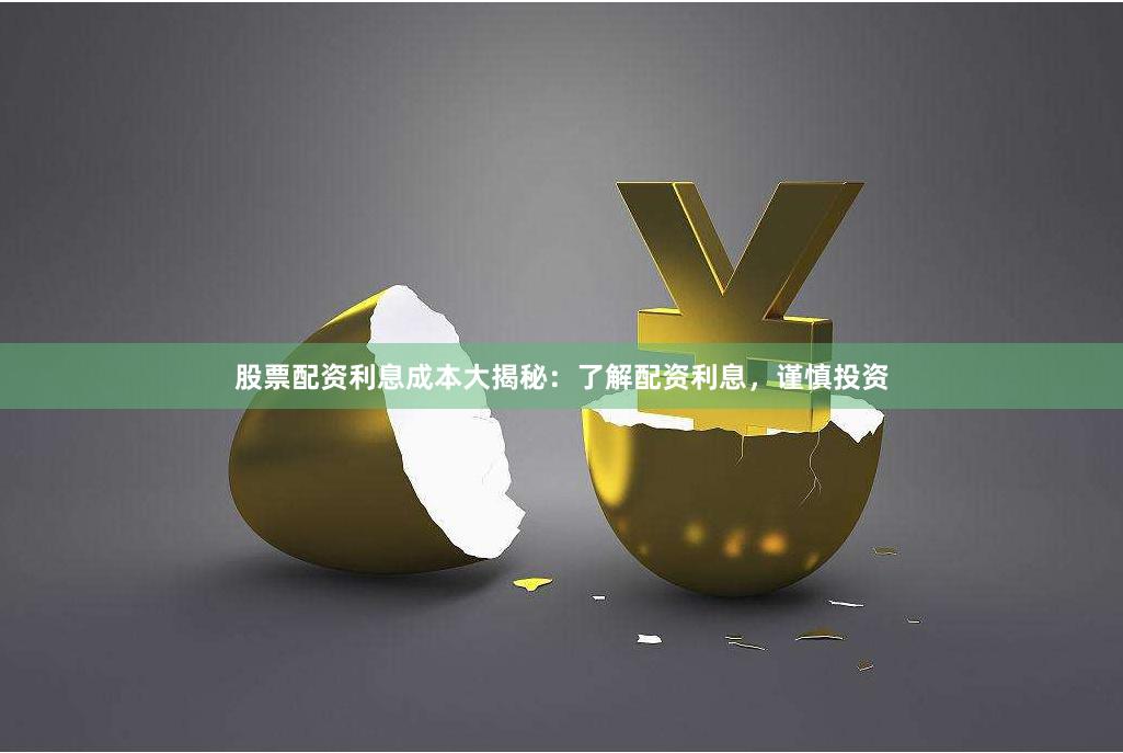 股票配资利息成本大揭秘：了解配资利息，谨慎投资