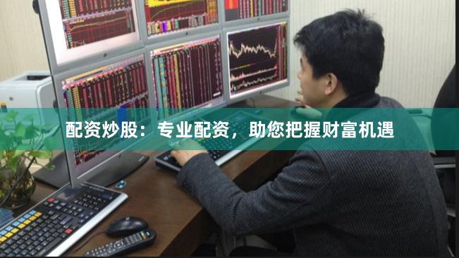 配资炒股：专业配资，助您把握财富机遇