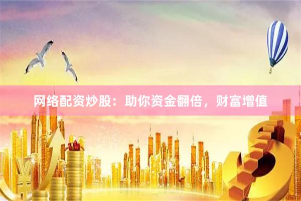 网络配资炒股：助你资金翻倍，财富增值